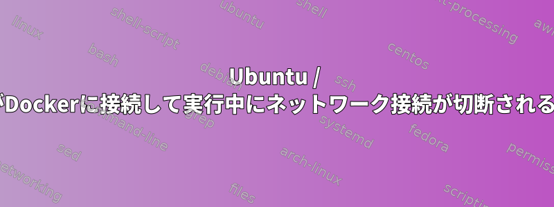 Ubuntu / DebianサーバーがDockerに接続して実行中にネットワーク接続が切断されることがあります。