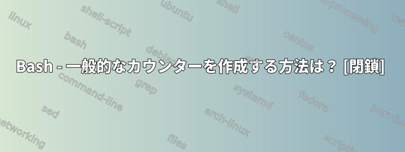 Bash - 一般的なカウンターを作成する方法は？ [閉鎖]