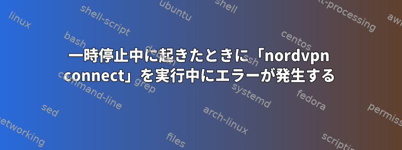 一時停止中に起きたときに「nordvpn connect」を実行中にエラーが発生する