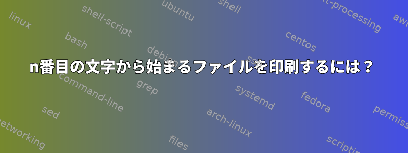 n番目の文字から始まるファイルを印刷するには？