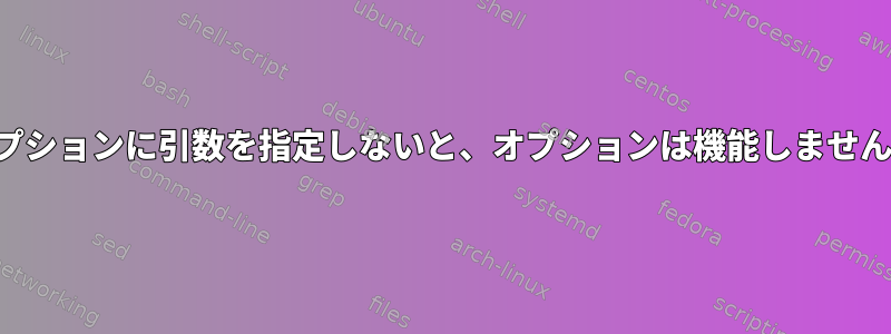 オプションに引数を指定しないと、オプションは機能しません。