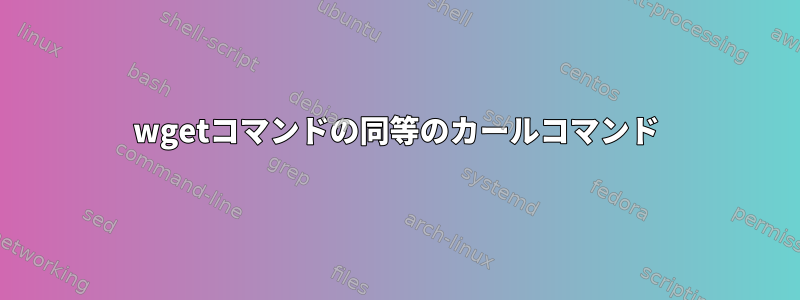 wgetコマンドの同等のカールコマンド