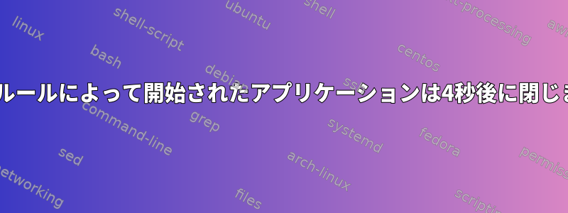 Udevルールによって開始されたアプリケーションは4秒後に閉じます。