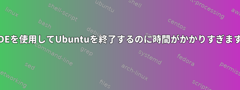 LXDEを使用してUbuntuを終了するのに時間がかかりすぎます。