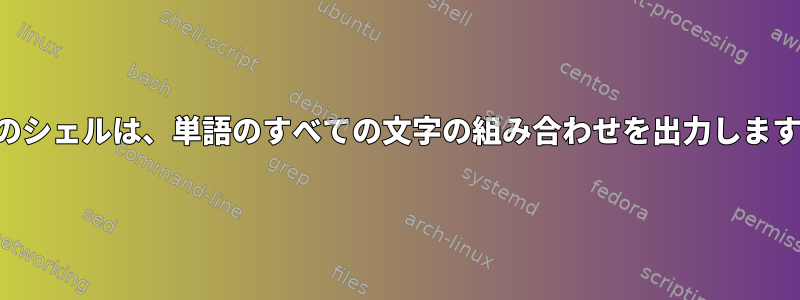 1行のシェルは、単語のすべての文字の組み合わせを出力します。