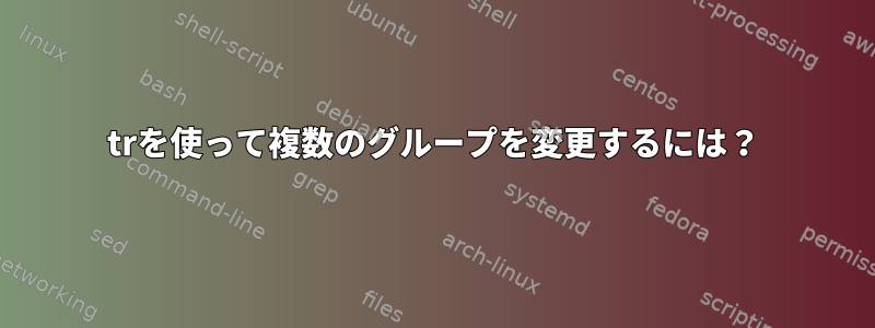 trを使って複数のグループを変更するには？