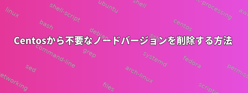 Centosから不要なノードバージョンを削除する方法