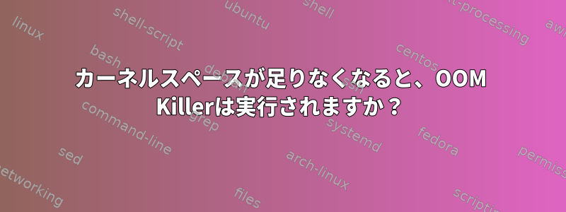 カーネルスペースが足りなくなると、OOM Killerは実行されますか？