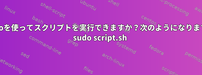 sudoを使ってスクリプトを実行できますか？次のようになります。 sudo script.sh