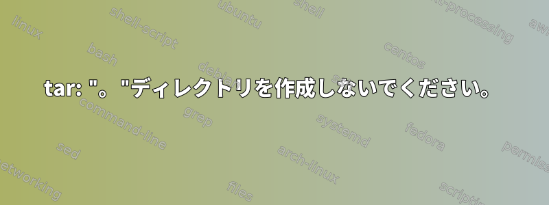 tar: "。"ディレクトリを作成しないでください。