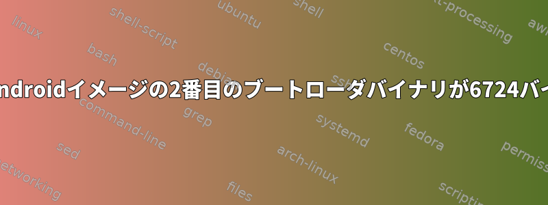 ソースコードの増分ビルドでAndroidイメージの2番目のブートローダバイナリが6724バイト増加するのはなぜですか？