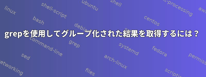 grepを使用してグループ化された結果を取得するには？