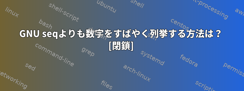 GNU seqよりも数字をすばやく列挙する方法は？ [閉鎖]