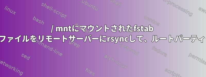 / mntにマウントされたfstab IPアドレスを介してプライベートファイルをリモートサーバーにrsyncして、ルートパーティションがいっぱいになりました。