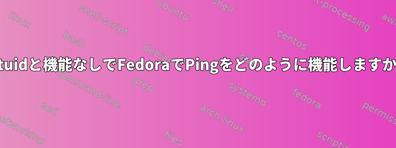 setuidと機能なしでFedoraでPingをどのように機能しますか？