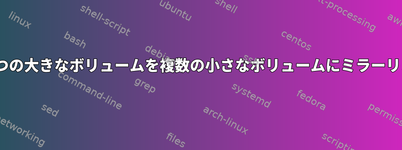 LVMを使用して1つの大きなボリュームを複数の小さなボリュームにミラーリングできますか？