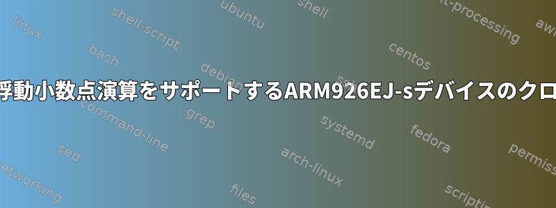 ハードウェア浮動小数点演算をサポートするARM926EJ-sデバイスのクロスコンパイル