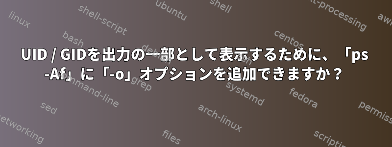 UID / GIDを出力の一部として表示するために、「ps -Af」に「-o」オプションを追加できますか？