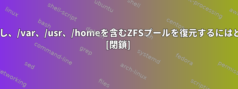 Debianをインストールし、/var、/usr、/homeを含むZFSプールを復元するにはどうすればよいですか？ [閉鎖]