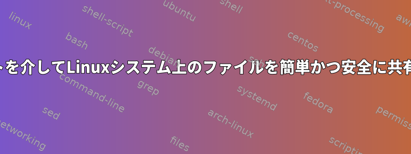 インターネットを介してLinuxシステム上のファイルを簡単かつ安全に共有する方法は？