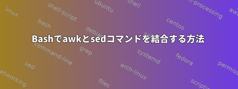 Bashでawkとsedコマンドを結合する方法