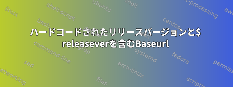 ハードコードされたリリースバージョンと$ releaseverを含むBaseurl