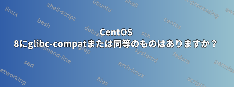 CentOS 8にglibc-compatまたは同等のものはありますか？