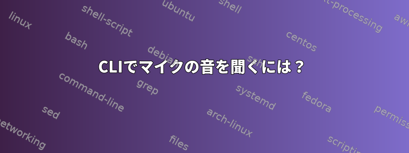 CLIでマイクの音を聞くには？