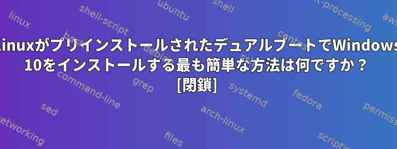 LinuxがプリインストールされたデュアルブートでWindows 10をインストールする最も簡単な方法は何ですか？ [閉鎖]