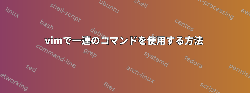 vimで一連のコマンドを使用する方法