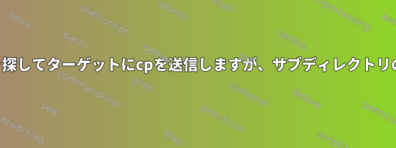 ディレクトリ内のファイルを探してターゲットにcpを送信しますが、サブディレクトリの親構造のみを保持します。