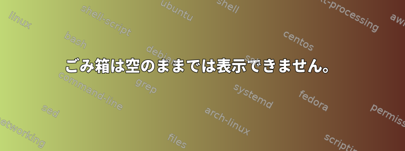 ごみ箱は空のままでは表示できません。