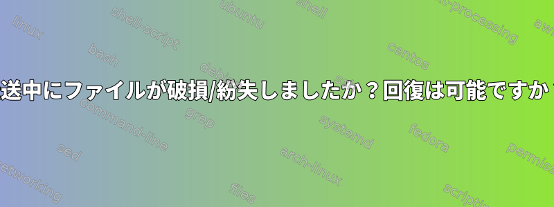 転送中にファイルが破損/紛失しましたか？回復は可能ですか？