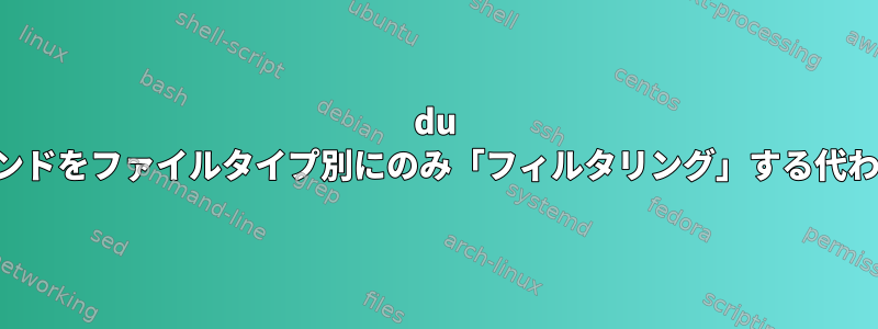 du コマンドをファイルタイプ別にのみ「フィルタリング」する代わりに