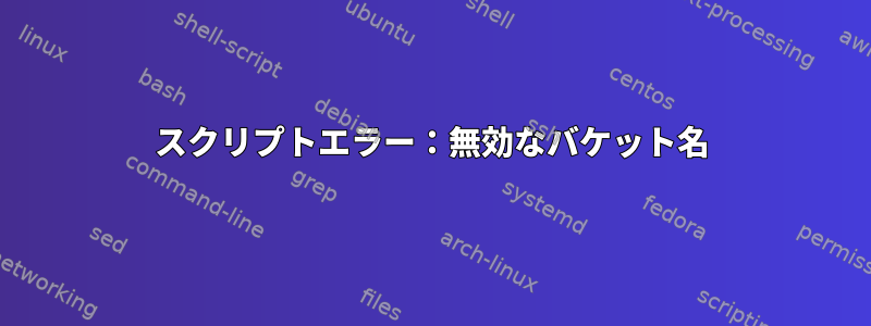 スクリプトエラー：無効なバケット名