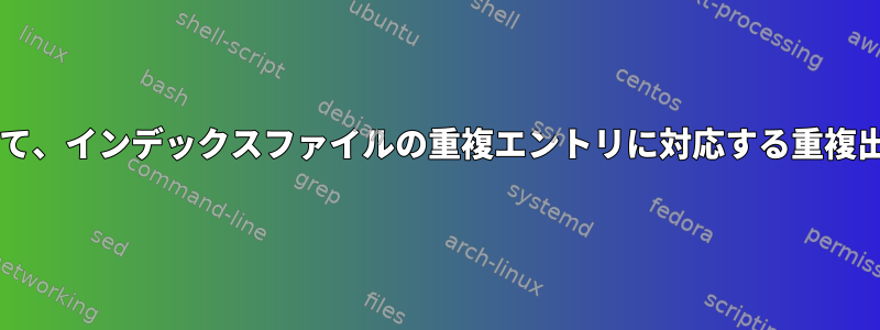 grepまたはawkを使用して、インデックスファイルの重複エントリに対応する重複出力行を報告できますか？