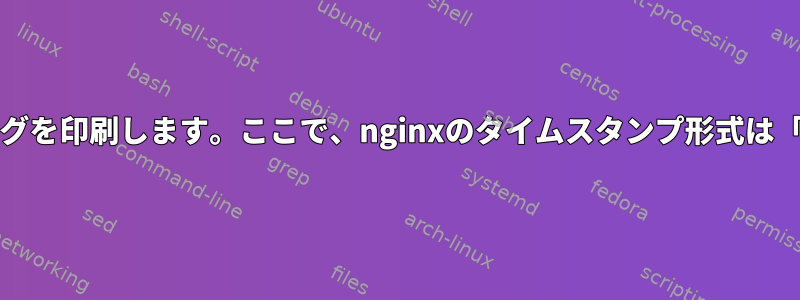 Nginxは過去10分間のログを印刷します。ここで、nginxのタイムスタンプ形式は「time_iso8601」です。