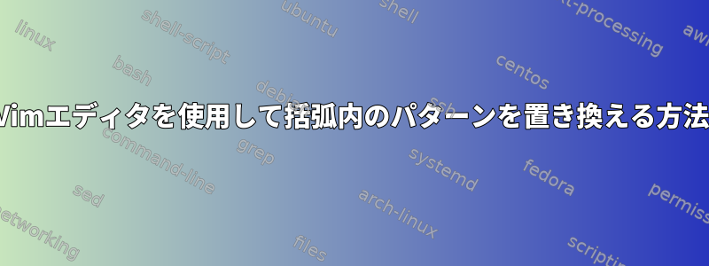 Vimエディタを使用して括弧内のパターンを置き換える方法