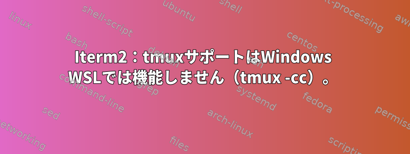 Iterm2：tmuxサポートはWindows WSLでは機能しません（tmux -cc）。