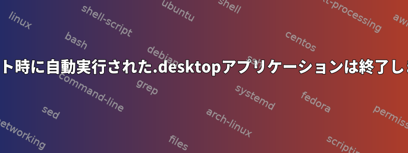 ログアウト時に自動実行された.desktopアプリケーションは終了しません。