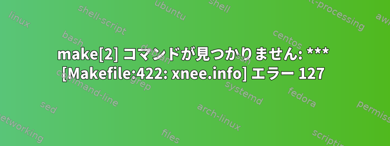 make[2] コマンドが見つかりません: *** [Makefile:422: xnee.info] エラー 127