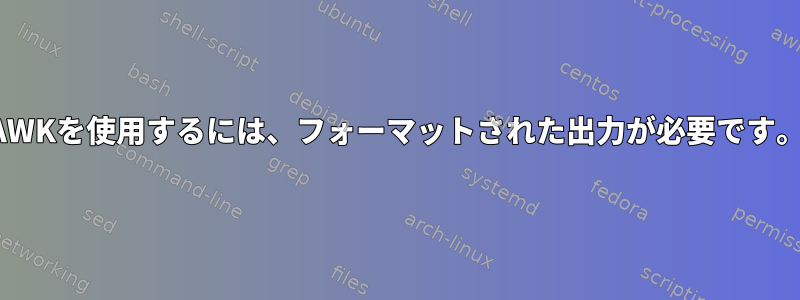 AWKを使用するには、フォーマットされた出力が必要です。