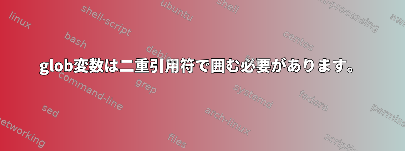 glob変数は二重引用符で囲む必要があります。