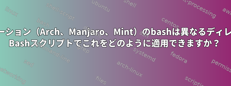 2つのディストリビューション（Arch、Manjaro、Mint）のbashは異なるディレクトリにあります。 Bashスクリプトでこれをどのように適用できますか？