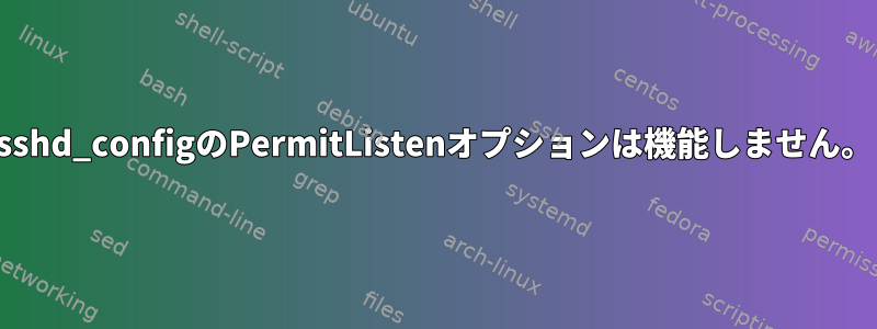 sshd_configのPermitListenオプションは機能しません。