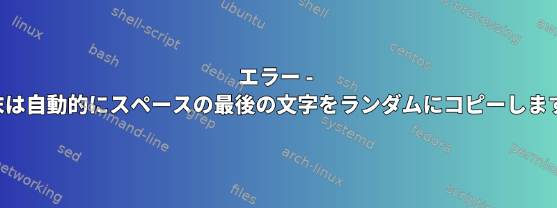 エラー - 端末は自動的にスペースの最後の文字をランダムにコピーします。