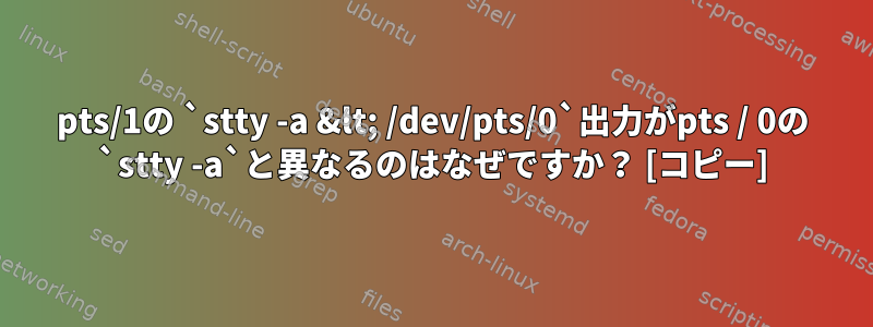 pts/1の `stty -a &lt; /dev/pts/0`出力がpts / 0の `stty -a`と異なるのはなぜですか？ [コピー]