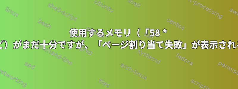 使用するメモリ（「58 * 4096kB（C）」など）がまだ十分ですが、「ページ割り当て失敗」が表示されるのはなぜですか？