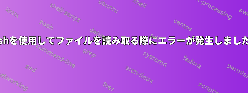 Bashを使用してファイルを読み取る際にエラーが発生しました。