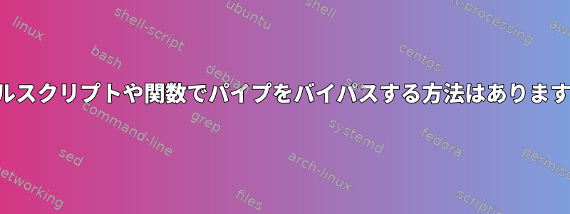 シェルスクリプトや関数でパイプをバイパスする方法はありますか？